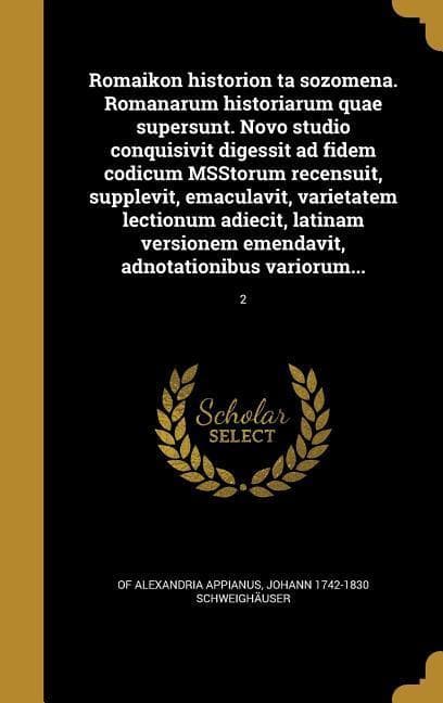 Romaikon historion ta sozomena. Romanarum historiarum quae supersunt. Novo studio conquisivit digessit ad fidem codicum MSStorum recensuit, supplevit, emaculavit, varietatem lectionum adiecit, latinam versionem emendavit, adnotationibus variorum...; 2
