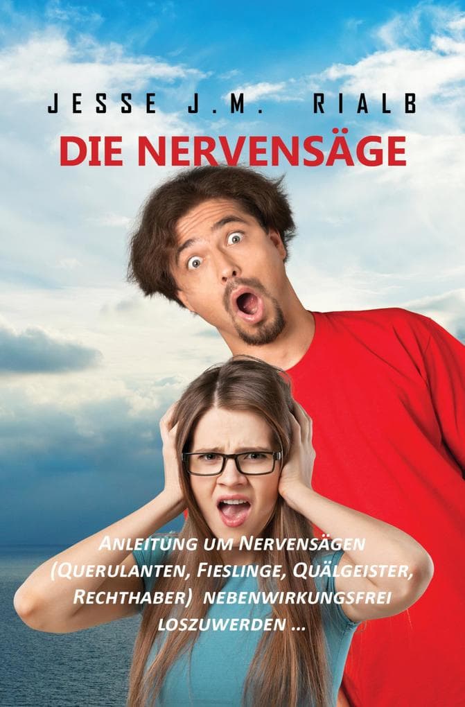 Die Nervensäge: Anleitung um Nervensägen (Querulanten, Fieslinge, Quälgeister, Rechthaber) nebenwirkungsfrei loswerden ...