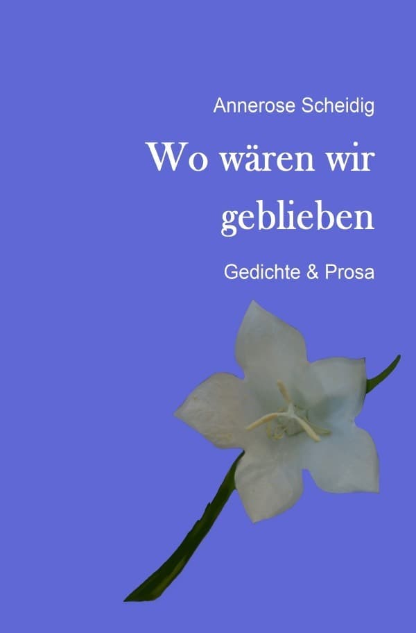 Wo wären wir geblieben: Gedichte & Prosa