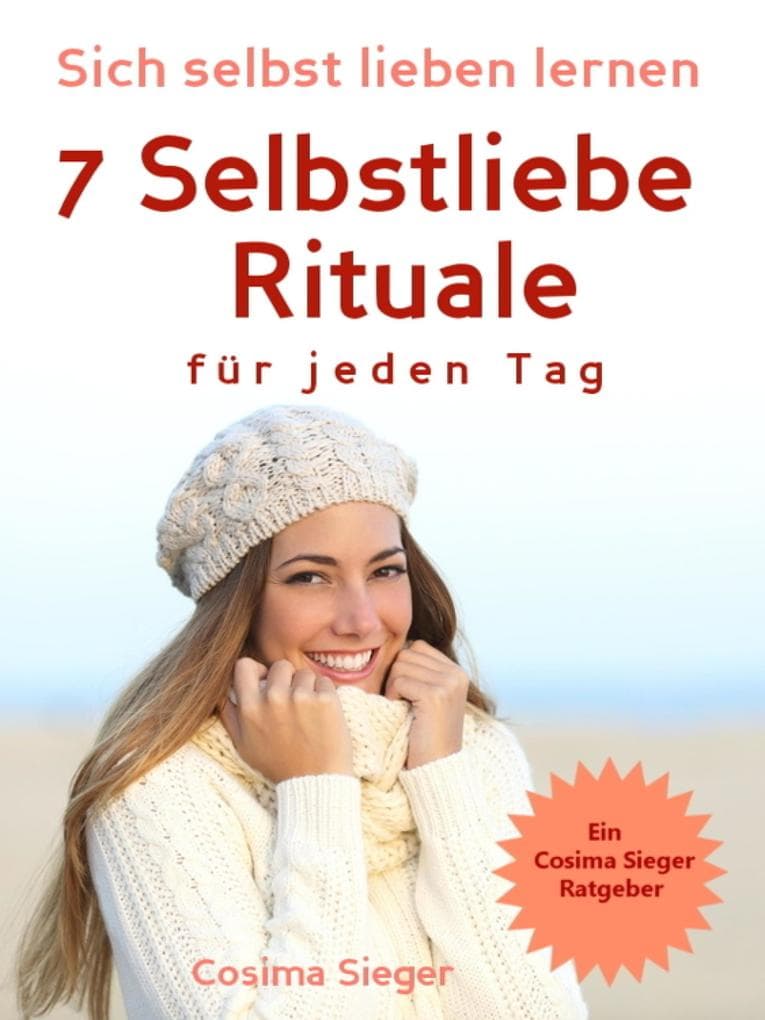 Selbstliebe: Sich selbst lieben lernen - 7 Selbstliebe Rituale für jeden Tag: die Dich stark, sicher und selbstbewusst machen (Selbstliebe lernen, Selbstwertgefühl stärken, Selbstbewusstsein stärken, sich selbst lieben lernen, selbstbewusster werden, glücklich sein)