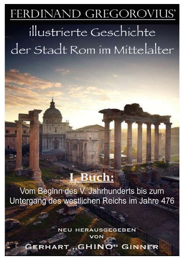 Ferinand Gregorovius' illustrierte Geschichte der Stadt Rom im Mittelalter, I. Buch: Vom Beginn des V. Jahrhunderts bis zum Untergang des westlichen Reichs im Jahre 476