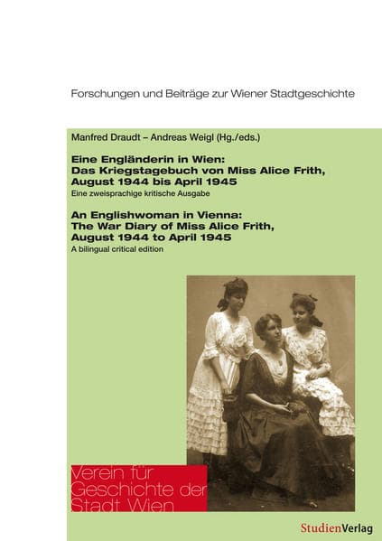 Eine Engländerin in Wien / An Englishwoman in Vienna: Das Kriegstagebuch von Miss Alice Frith, August 1944 bis April 1945. Eine zweisprachige kritische Ausgabe./The War Diary of Miss Alice Frith, August 1944 to April 1945. A bilingual critical edition
