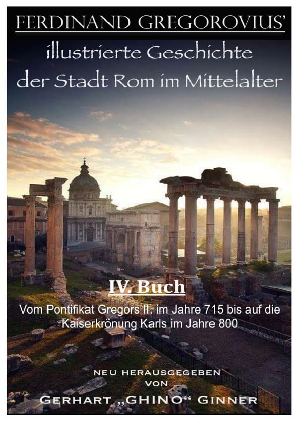 Ferinand Gregorovius' illustrierte Geschichte der Stadt Rom im Mittelalter, IV. Buch: Vom Pontifikat Gregors II. im Jahre 715 bis auf die Kaiserkrönung Karls im Jahre 800