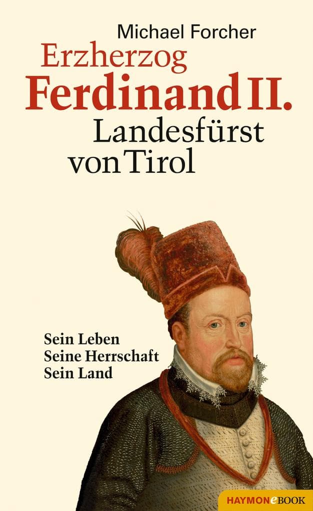 Erzherzog Ferdinand II. Landesfürst von Tirol: Sein Leben. Seine Herrschaft. Sein Land