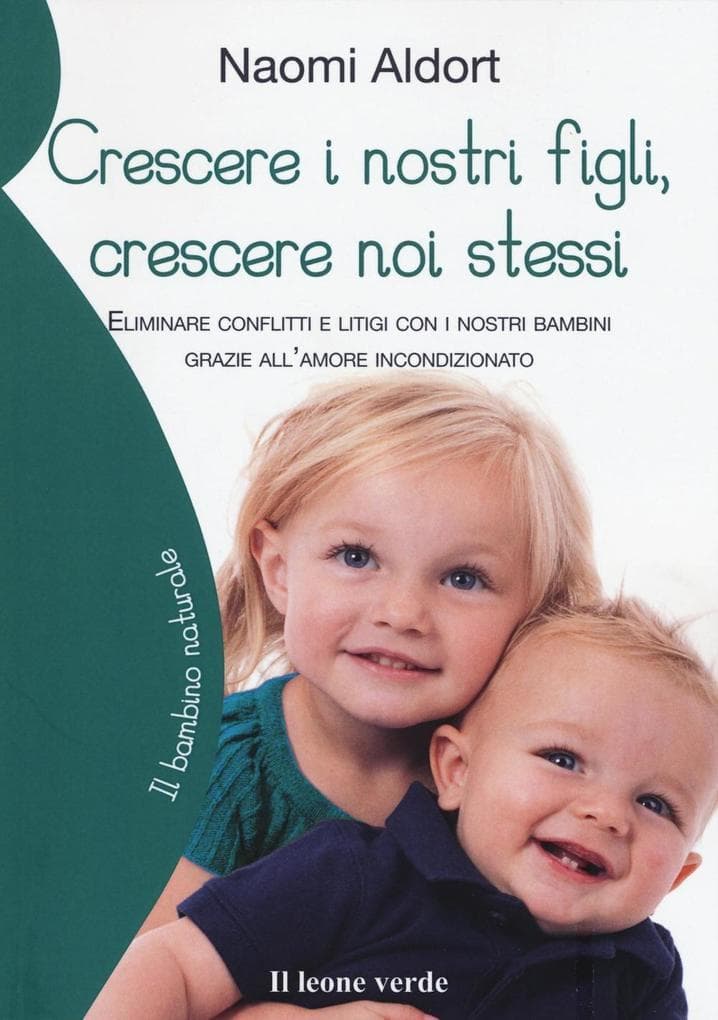 Crescere i nostri figli, crescere noi stessi. Eliminare conflitti e litigi con i nostri bambini grazie all'amore incondizionato