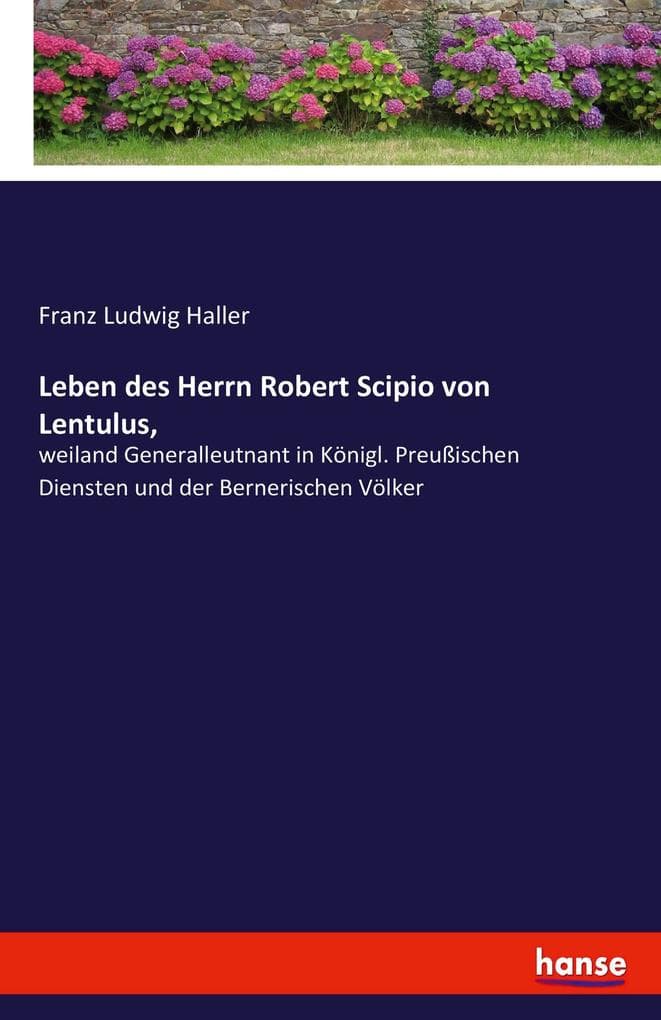 Leben des Herrn Robert Scipio von Lentulus,: weiland Generalleutnant in Königl. Preußischen Diensten und der Bernerischen Völker