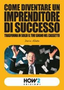 Come diventare un imprenditore di successo. Trasforma in soldi il tuo sogno nel cassetto