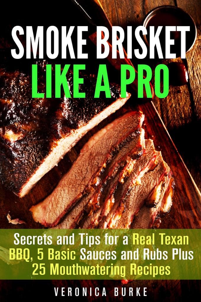 Smoke Brisket Like a Pro : Secrets and Tips for a Real Texan BBQ, 5 Basic Sauces and Rubs Plus 25 Mouthwatering Recipes (Outdoor Cooking)
