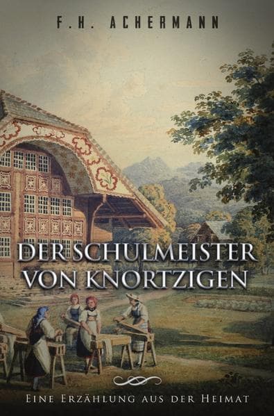 Der Schulmeister von Knortzigen: Eine Erzählung aus der Heimat