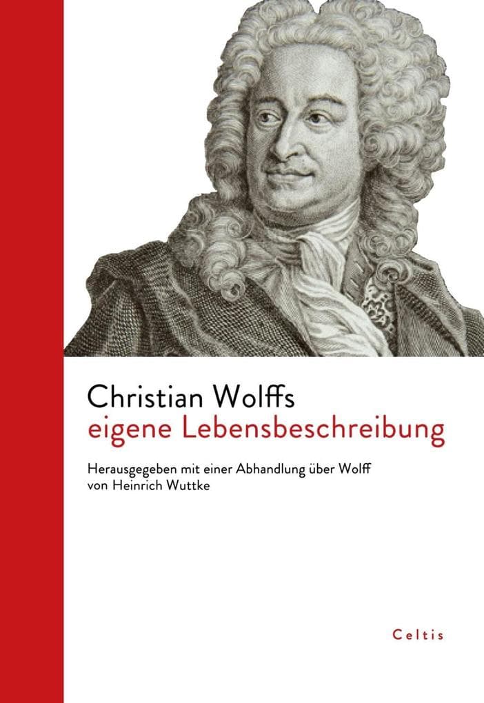Christian Wolffs eigene Lebensbeschreibung: Herausgegeben mit einer Abhandlung über Wolff von Heinrich Wuttke