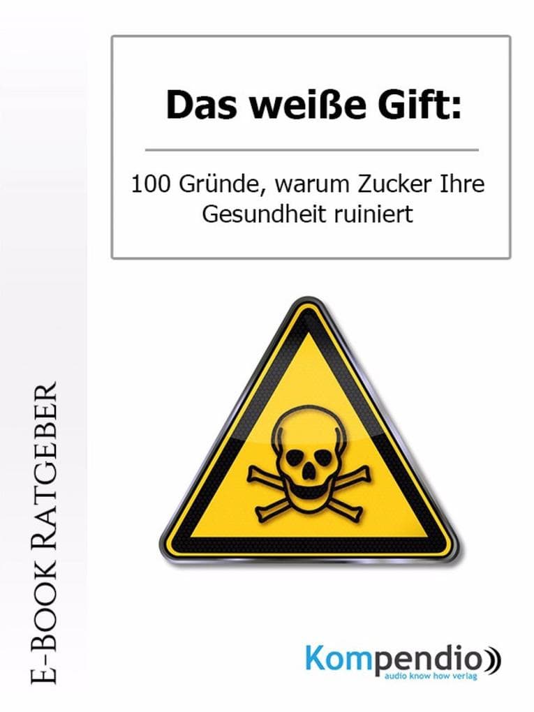 Das weiße Gift: 100 Gruende warum Zucker die Gesundheit ruiniert