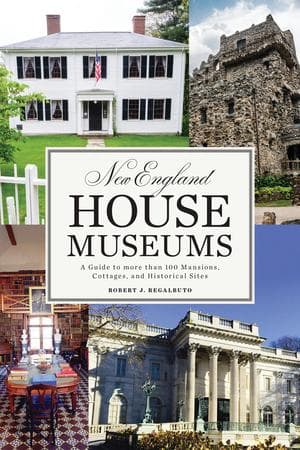 New England House Museums: A Guide to More Than 100 Mansions, Cottages, and Historical Sites