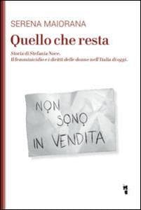Quello che resta. Storia di Stefania Noce. Il femminicidio e i diritti delle donne nell'Italia d'oggi