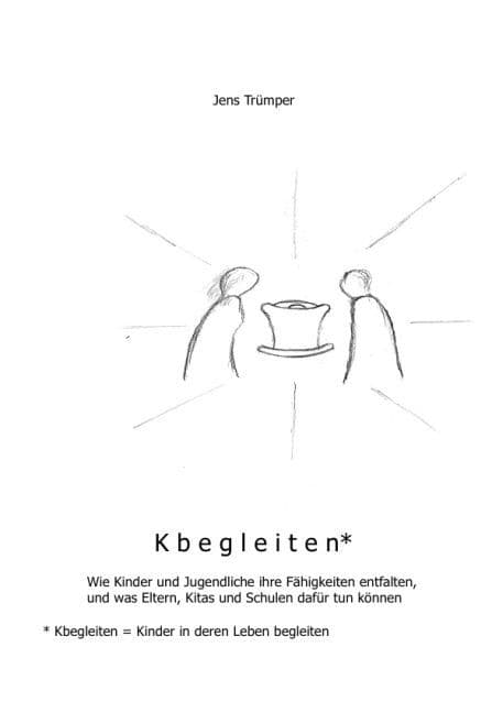 Kbegleiten: Wie Kinder und Jugendliche ihre Fähigkeiten entfalten, und was Eltern, Kitas und Schulen dafür tun können