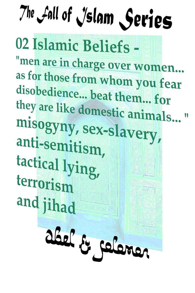 Islamic Beliefs "Men Are In Charge Over Women.. as for Those From Whom You Fear Disobedience.. Beat Them.. For They Are Like Domestic Animals.. " Misogyny, Sex-slavery, Anti-Semitism, Terrorism Jihad (The Fall of Islam, #2)
