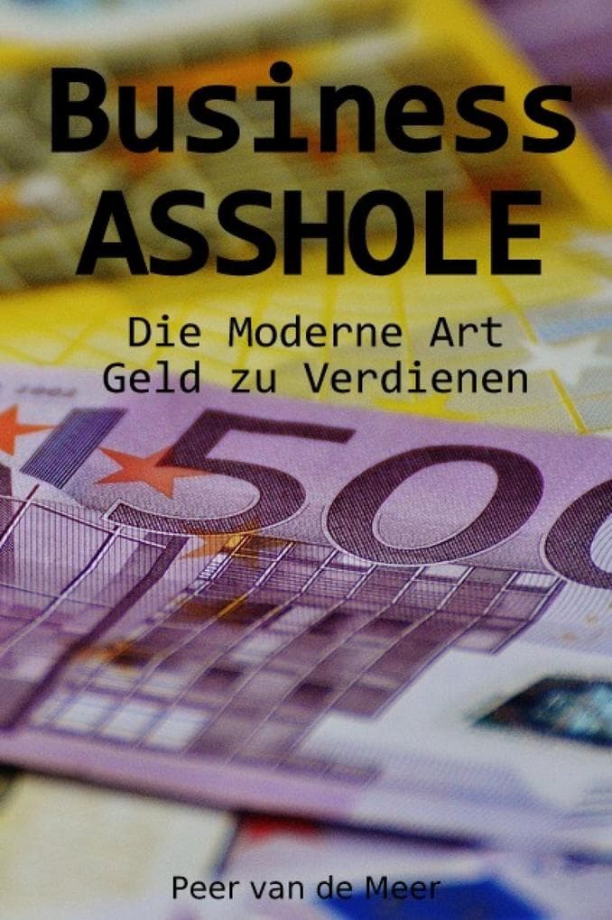 Business ASSHOLE: Die Moderne Art Geld zu Verdienen
