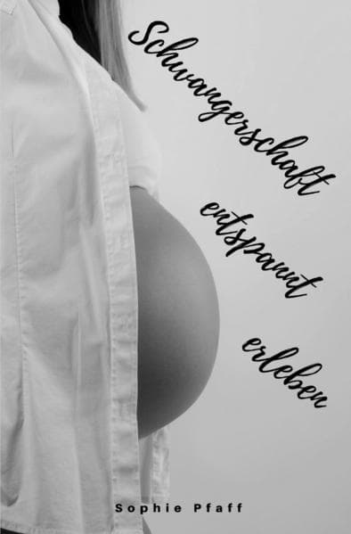 Schwangerschaft entspannt erleben: Alles rund um Schwangerschaft, Geburt, Stillzeit, Kliniktasche, Baby-Erstausstattung und Babyschlaf! (Schwangerschafts-Guide für werdende Eltern)