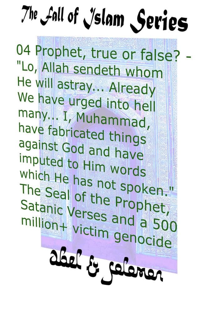 Prophet, True or False? "Lo, Allah Sendeth Whom He Will Astray.. Already We Have Urged Into Hell Many.. I, Muhammad, Have Fabricated Things Against God The Seal of a Prophet, Satanic Verses, Genocide (The Fall of Islam, #4)