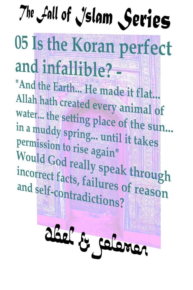 Is the Koran Perfect and Infallible? "And the Earth.. He Made it Flat.. Allah hath Created Every Animal of Water.. Would God Really Speak in Incorrect Facts, Failures of Reason and Self-Contradiction (The Fall of Islam, #5)