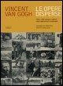 Vincent van Gogh. Le opere disperse. Oltre 1000 disegni e dipinti citati dall'artista e introvabili