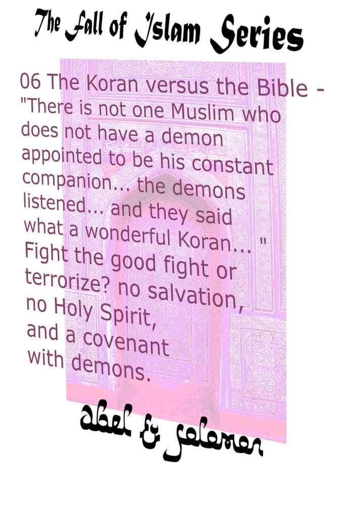 The Koran vs The Bible "There Isn't one Muslim who Doesn't Have a Demon Appointed to be his Constant Companion" Fight the Good Fight or Terrorize? No Salvation, No Holy Spirit, a Covenant With Demons (The Fall of Islam, #6)