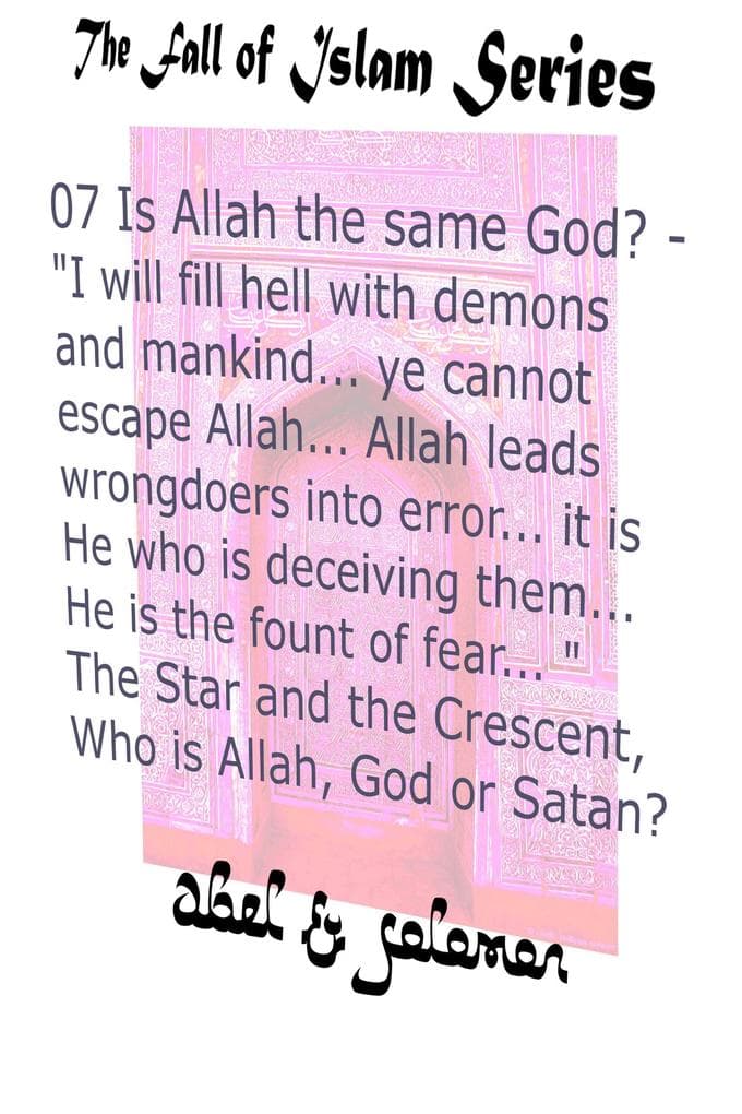 Is Allah the Same God? "I Will Fill Hell With.. Mankind.. Ye Cannot Escape Allah.. He Leads Wrongdoers Into Error.. He is the Fount of Fear.. " The Star and the Crescent, Who is Allah, God or Satan? (The Fall of Islam, #7)