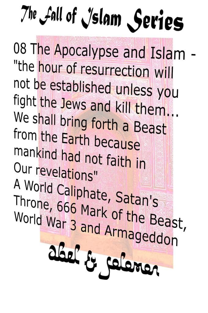 The Apocalypse & Islam "The Hour of Resurrection Will Not Be.. Unless You Fight The Jews And Kill Them... We Shall Bring Forth a Beast From The Earth" 666, Mark of the Beast, World War 3 & Armageddon (The Fall of Islam, #8)