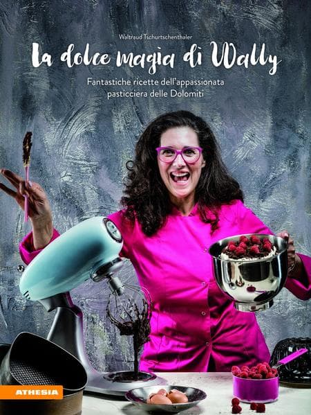 La dolce magia di Wally. Fantastiche ricette dell'appassionata pasticciera delle Dolomiti