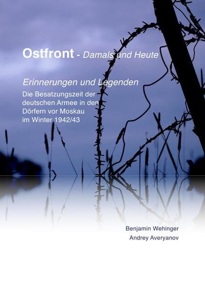 Ostfront - Damals und Heute: Erinnerungen und Legenden - Die Besatzungszeit der deutschen Armee in den Dörfern vor Moskau im Winter 1942/43.