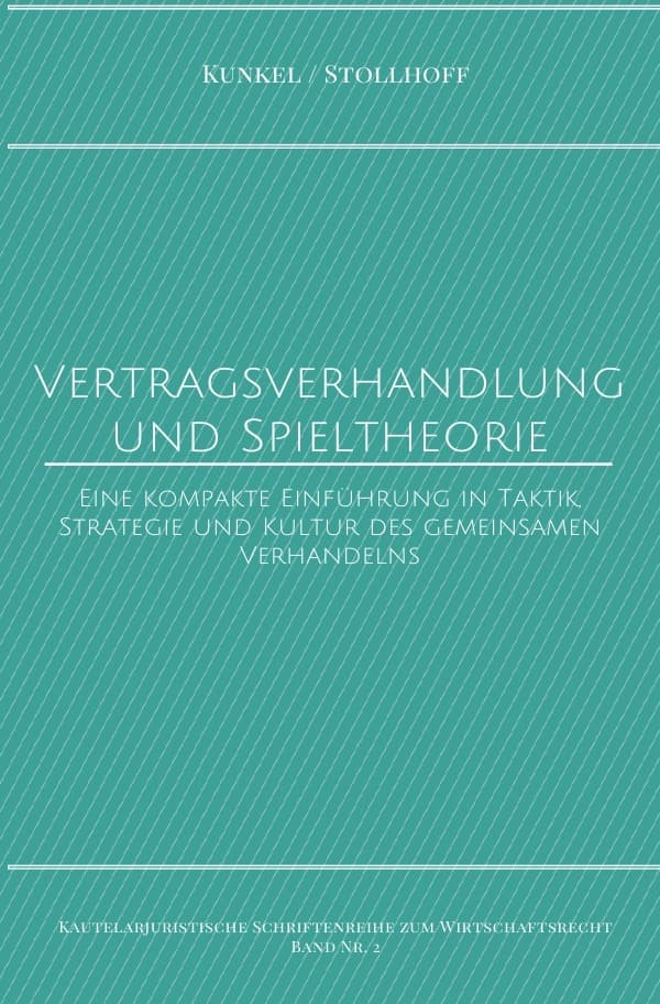 Kautelarjuristische Schriftenreihe zum Wirtschaftsrecht / Vertragsverhandlung und Spieltheorie: Eine kompakte Einführung in Taktik, Strategie und Kultur des gemeinsamen Verhandelns