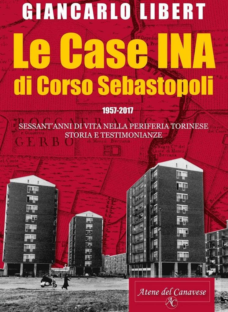 Le case INA di Corso Sebastopoli. 1957-2017. Sessant'anni di vita nelle periferia torinese. Storia e testimonianze.