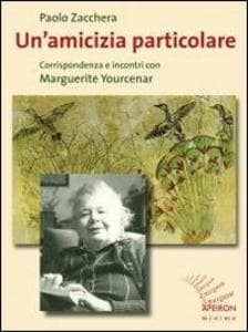 Un' amicizia particolare. Corrispondenza e incontri con Marguerite Yourcenar