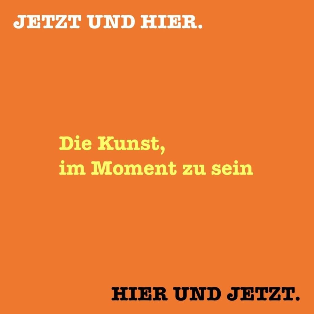 HIER UND JETZT. JETZT UND HIER. Die Kunst, im Moment zu sein