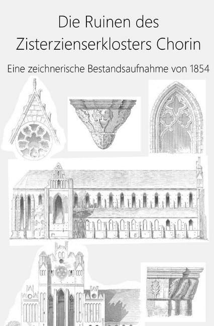 Die Ruinen des Zisterzienserklosters Chorin: Eine zeichnerische Bestandsaufnahme von 1854