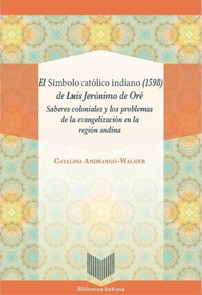 El Símbolo católico indiano (1598) de Luis Jerónimo de Oré : saberes coloniales y los problemas de l