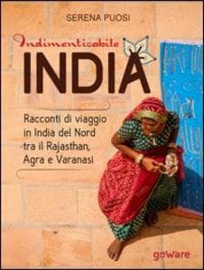 Indimenticabile India. Racconti di viaggio in India del Nord tra il Rajasthan, Agra e Varanasi