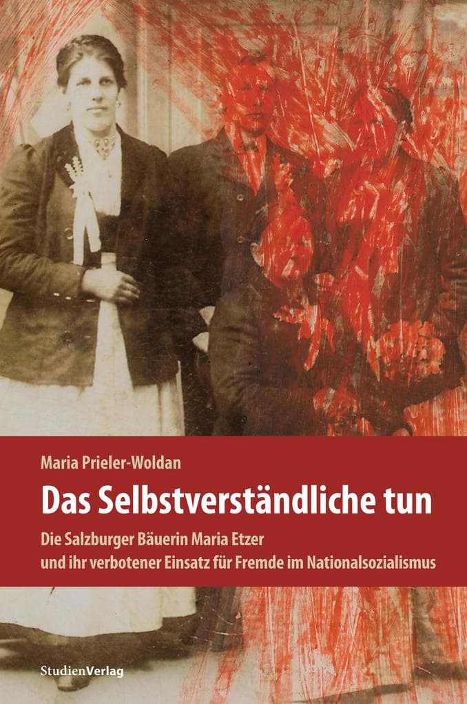 Das Selbstverständliche tun: Die Salzburger Bäuerin Maria Etzer und ihr verbotener Einsatz für Fremde im Nationalsozialismus