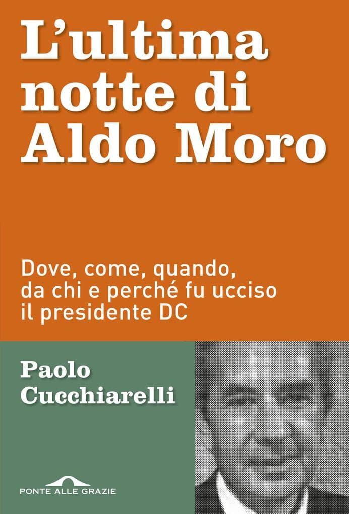L' ultima notte di Aldo Moro. Dove, come, quando, da chi e perché fu ucciso il presidente DC