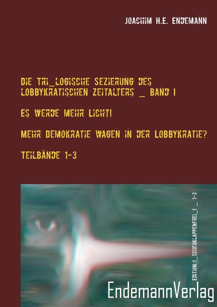 Die Tri_logische Sezierung des lobbykratischen Zeitalters Band I: Es werde mehr Licht! - Mehr Demokratie wagen in der Lobbykratie? Untersuchung über die Konsequenzen der bürgerlichen Real-Demokratie: Teilband 1: Die Benennung _ Teilband 2: Die inner_staatlichen Auswirkungen _ Teilband 3: Die inter_staatlichen Auswirkungen