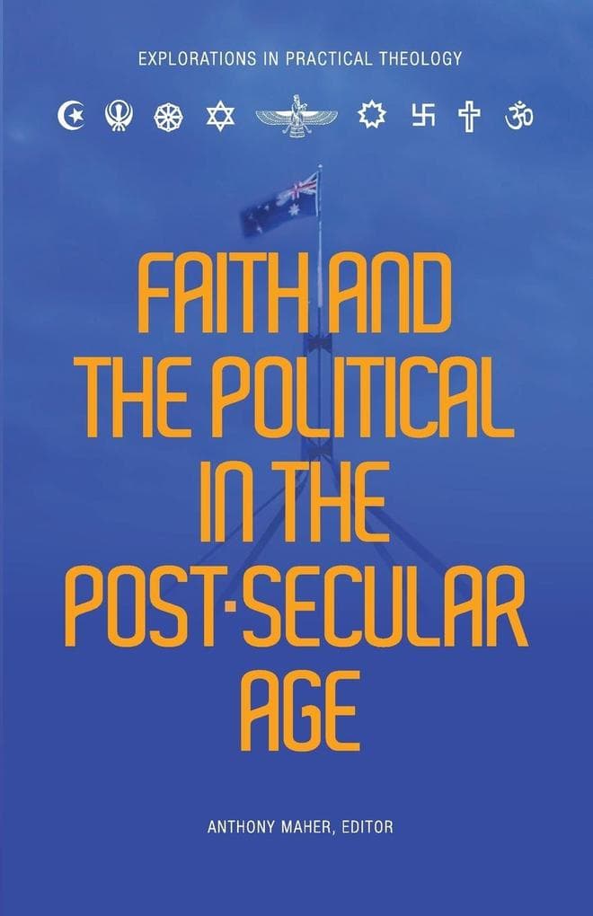 Faith and the Political in the Post Secular Age