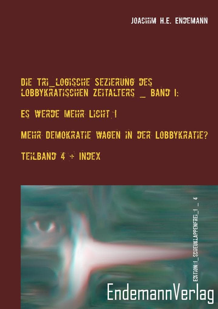 Die Tri_logische Sezierung des lobbykratischen Zeitalters Band I: Es werde mehr Licht! - Mehr Demokratie wagen in der Lobbykratie? Untersuchung über die Konsequenzen der bürgerlichen Real-Demokratie: Teilband 4: Der Lösungsweg _ Index mit kontextuellem Fleisch