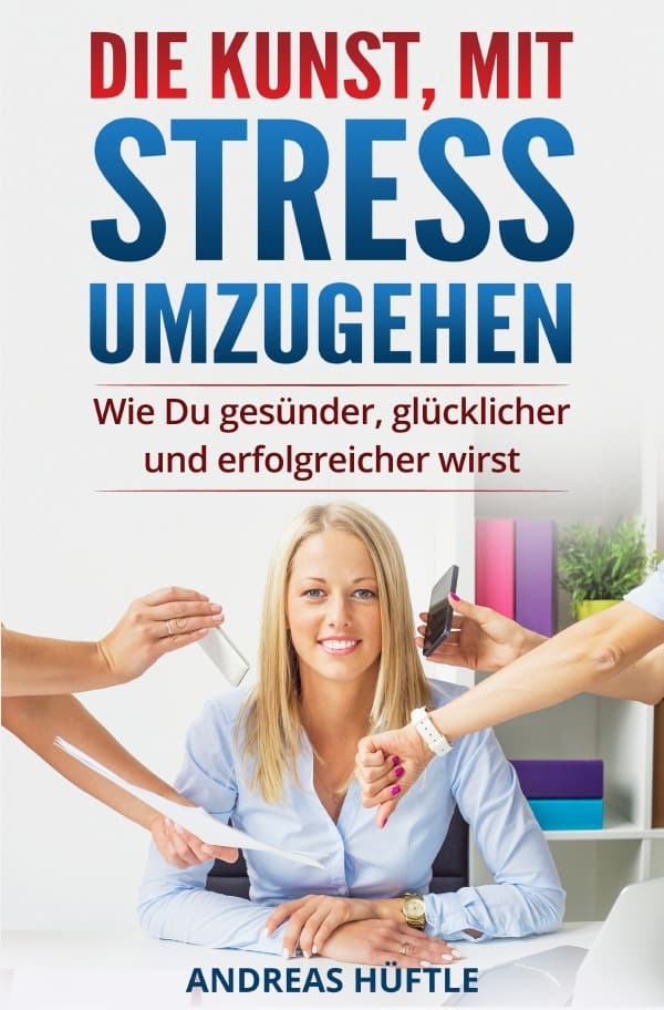 Die Kunst, mit Stress umzugehen: Wie Du gesünder, glücklicher und erfolgreicher wirst