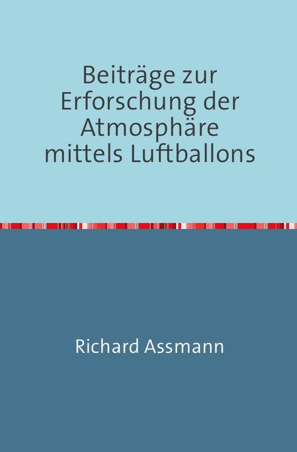 Beiträge zur Erforschung der Atmosphäre mittels des Luftballons: Nachdruck 2018 Taschenbuch