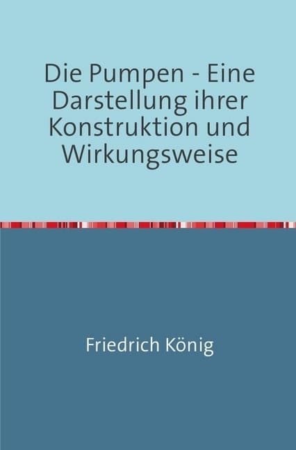 Die Pumpen: Eine Darstellung ihrer Konstruktion und Wirkungsweise Nachdruck 2018 Taschenbuch