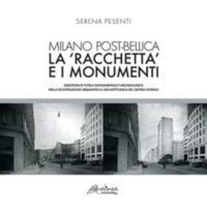 Milano post-bellica. La 'racchetta' e i monumenti. Questioni di tutela monumentale e archeologica nella ricostruzione urbanistica e architettonica del centro storico