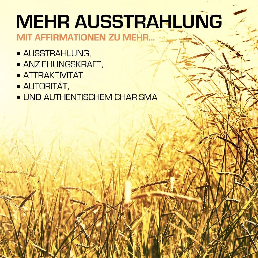 MEHR AUSSTRAHLUNG: 200 positive Affirmationen für mehr Ausstrahlung, Anziehungskraft und Charisma