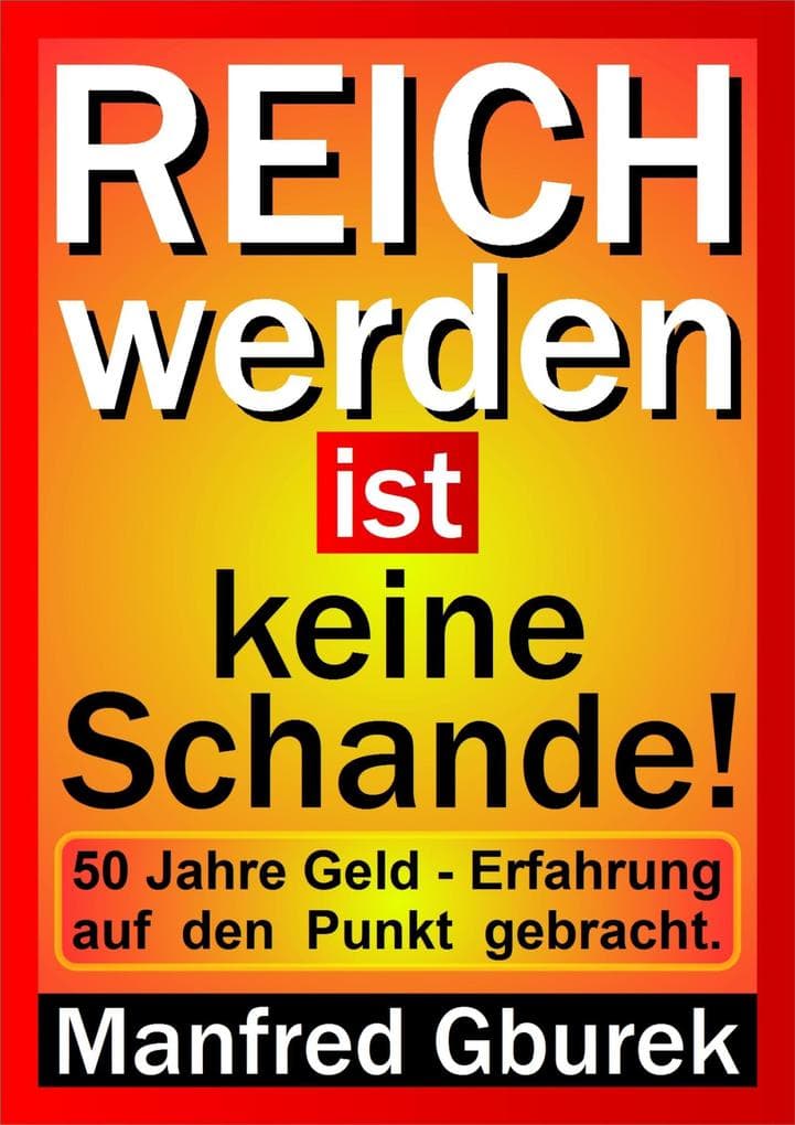 Reich werden ist keine Schande!: 50 Jahre Geld - Erfahrung auf den Punkt gebracht.
