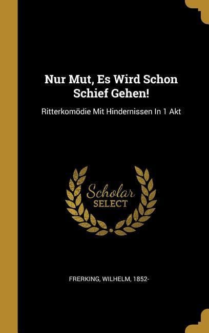 Nur Mut, Es Wird Schon Schief Gehen!: Ritterkomödie Mit Hindernissen In 1 Akt