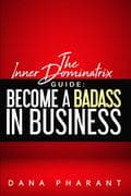 The Inner Dominatrix Guide: Become a Badass in Business