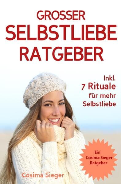 Selbstliebe: DER GROSSE SELBSTLIEBE RATGEBER! Wie Sie Ihre Selbstliebe aufbauen, sich mit liebevolle: (Selbstliebe JETZT!) (inkl. Praxisprogramm mit 7 Selbstliebe Ritualen für jeden Tag) (Selbstliebe, Selbstliebe lernen, sich selbst lieben lernen, sich selbst lieben, sich selbst annehmen, sich selber lieben, Selbstwertgefühl stärken, Selbstbewusstsein)